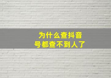 为什么查抖音号都查不到人了