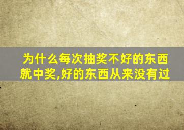 为什么每次抽奖不好的东西就中奖,好的东西从来没有过