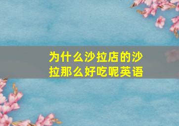 为什么沙拉店的沙拉那么好吃呢英语