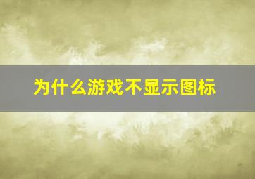 为什么游戏不显示图标