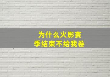 为什么火影赛季结束不给我卷