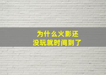 为什么火影还没玩就时间到了