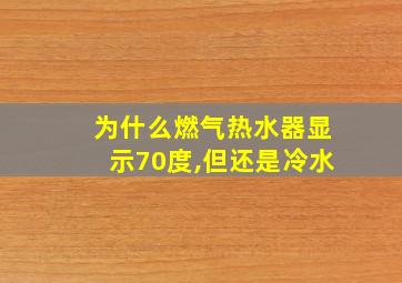 为什么燃气热水器显示70度,但还是冷水