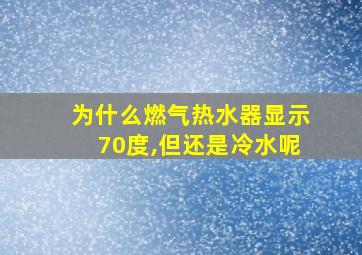 为什么燃气热水器显示70度,但还是冷水呢