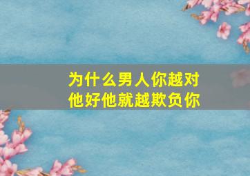 为什么男人你越对他好他就越欺负你