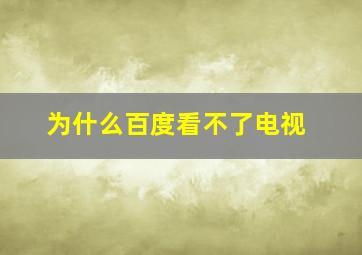 为什么百度看不了电视