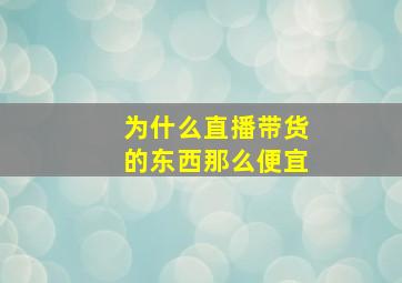 为什么直播带货的东西那么便宜