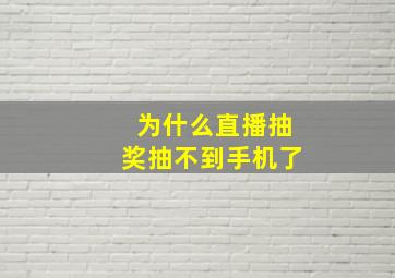 为什么直播抽奖抽不到手机了