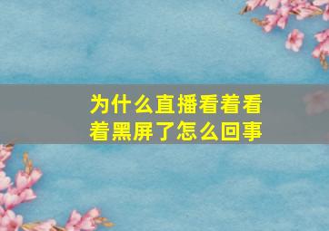 为什么直播看着看着黑屏了怎么回事