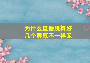 为什么直播跳舞好几个屏幕不一样呢