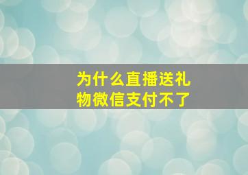 为什么直播送礼物微信支付不了