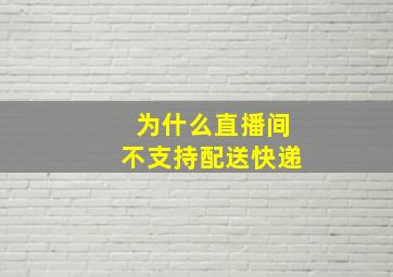 为什么直播间不支持配送快递