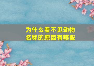 为什么看不见动物名称的原因有哪些