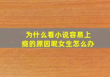 为什么看小说容易上瘾的原因呢女生怎么办