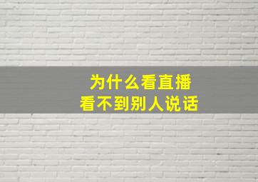 为什么看直播看不到别人说话