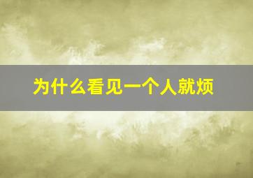 为什么看见一个人就烦