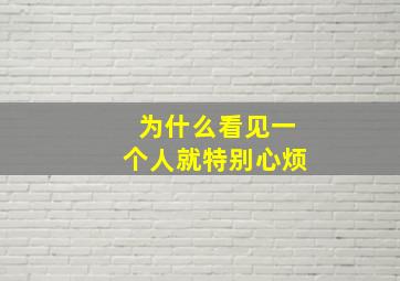 为什么看见一个人就特别心烦