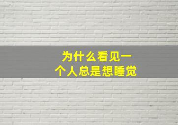 为什么看见一个人总是想睡觉