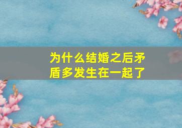 为什么结婚之后矛盾多发生在一起了