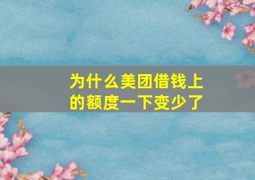 为什么美团借钱上的额度一下变少了