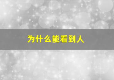 为什么能看到人