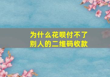 为什么花呗付不了别人的二维码收款