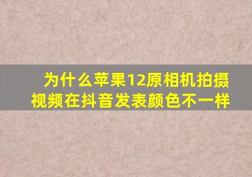 为什么苹果12原相机拍摄视频在抖音发表颜色不一样