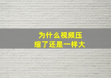 为什么视频压缩了还是一样大