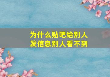 为什么贴吧给别人发信息别人看不到