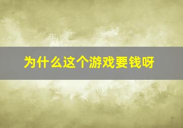 为什么这个游戏要钱呀