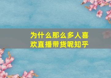 为什么那么多人喜欢直播带货呢知乎