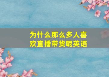 为什么那么多人喜欢直播带货呢英语