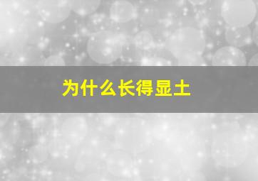 为什么长得显土