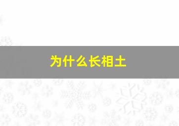 为什么长相土