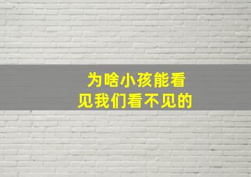 为啥小孩能看见我们看不见的