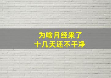 为啥月经来了十几天还不干净