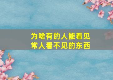 为啥有的人能看见常人看不见的东西