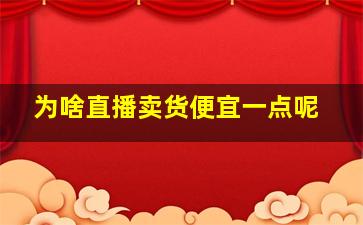 为啥直播卖货便宜一点呢