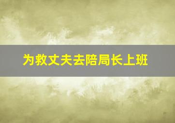 为救丈夫去陪局长上班