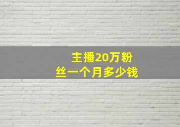 主播20万粉丝一个月多少钱