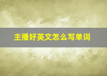 主播好英文怎么写单词