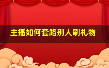 主播如何套路别人刷礼物