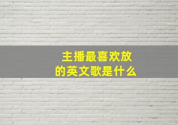 主播最喜欢放的英文歌是什么