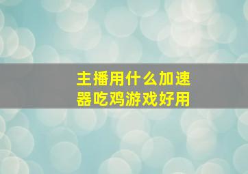 主播用什么加速器吃鸡游戏好用