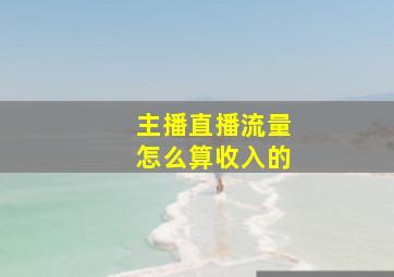 主播直播流量怎么算收入的