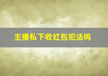 主播私下收红包犯法吗