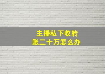 主播私下收转账二十万怎么办