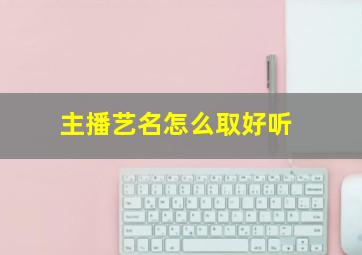 主播艺名怎么取好听