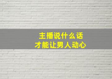 主播说什么话才能让男人动心