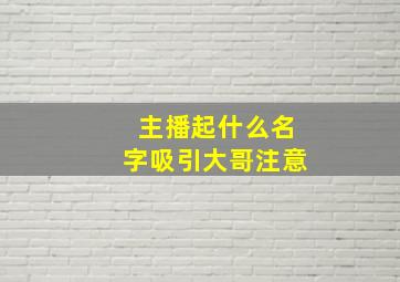 主播起什么名字吸引大哥注意